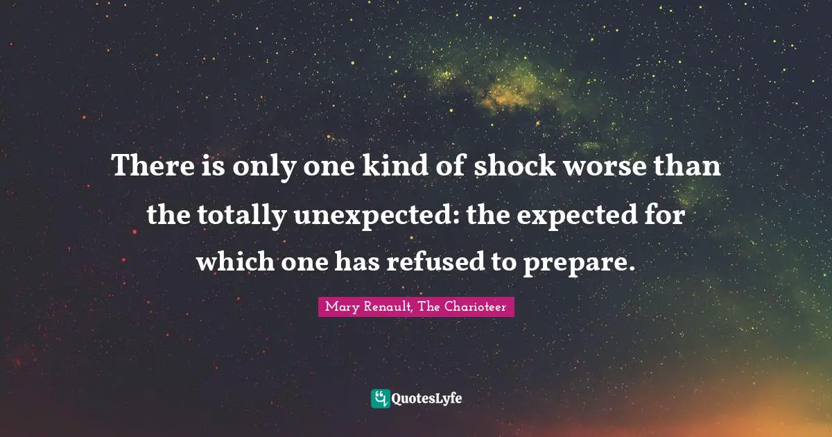 There is only one kind of shock worse than the totally unexpected: the expected for which one has refused to prepare.