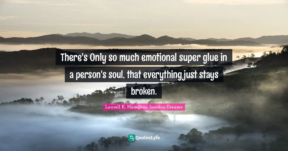 Laurell K. Hamilton Quotes: "There's Only so much emotional super glue in a person's soul, that everything just stays broken."