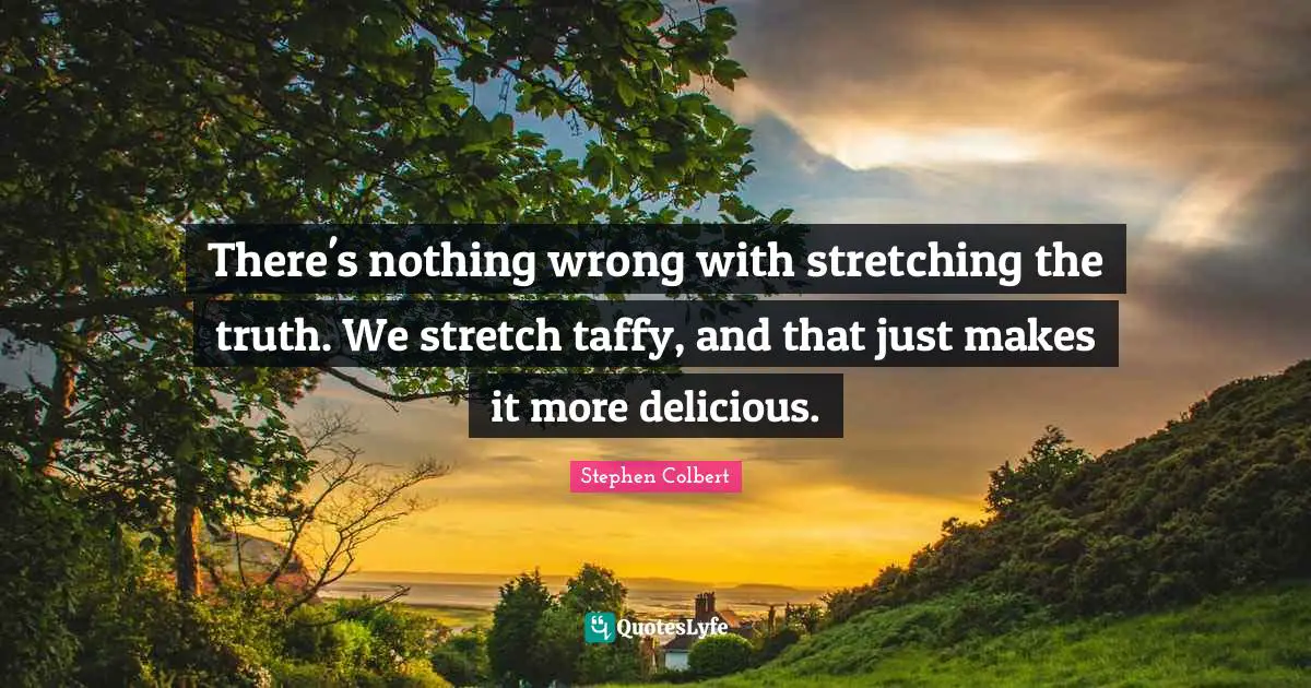 There's nothing wrong with stretching the truth. We stretch taffy, and that just makes it more delicious.