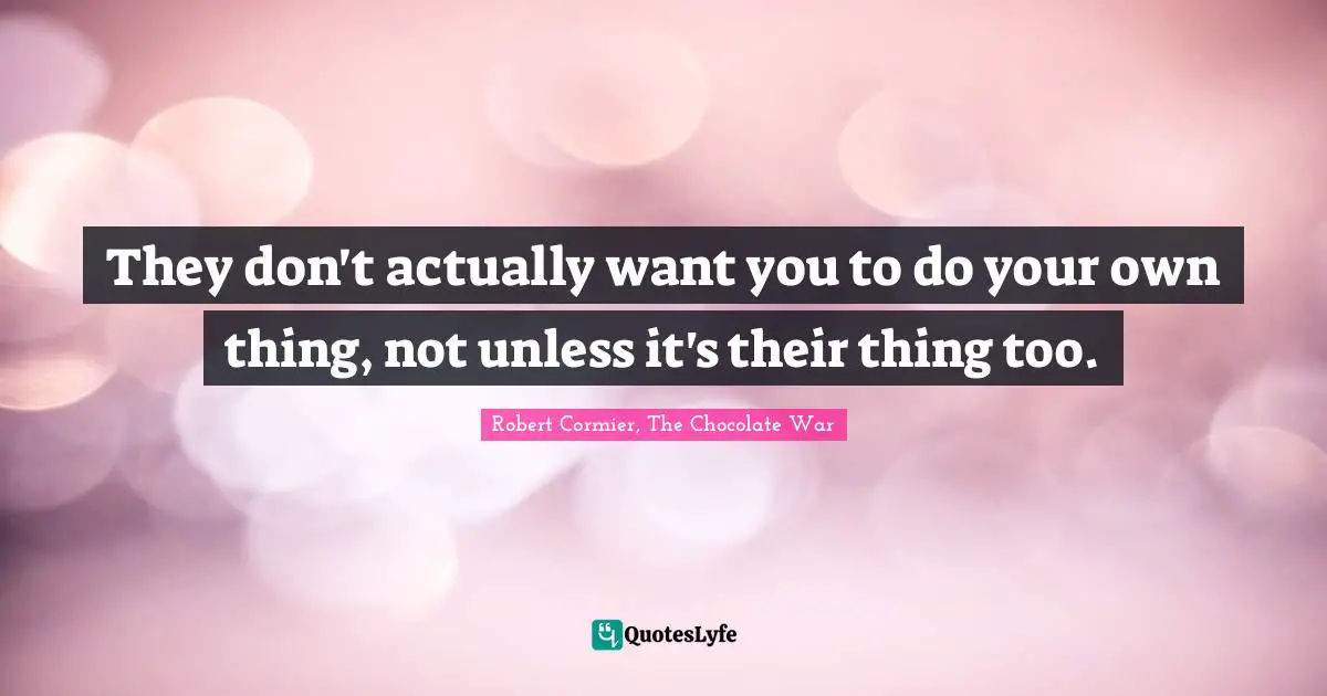 They Don T Actually Want You To Do Your Own Thing Not Unless It S The Quote By Robert Cormier The Chocolate War Quoteslyfe