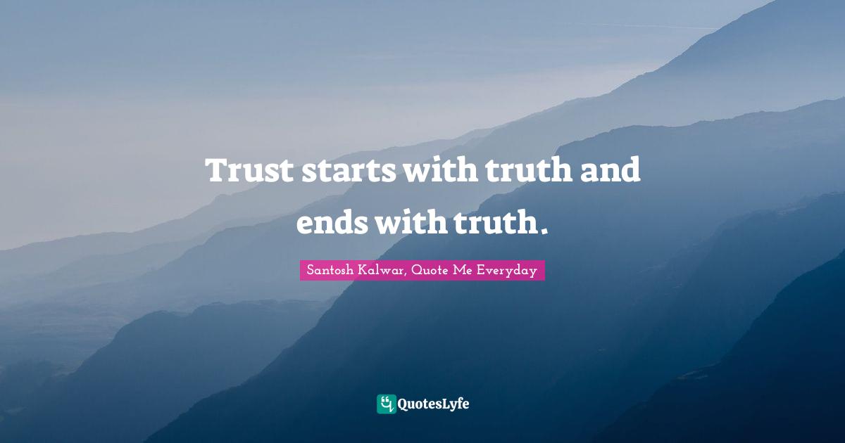 Trust starts with truth and ends with truth.