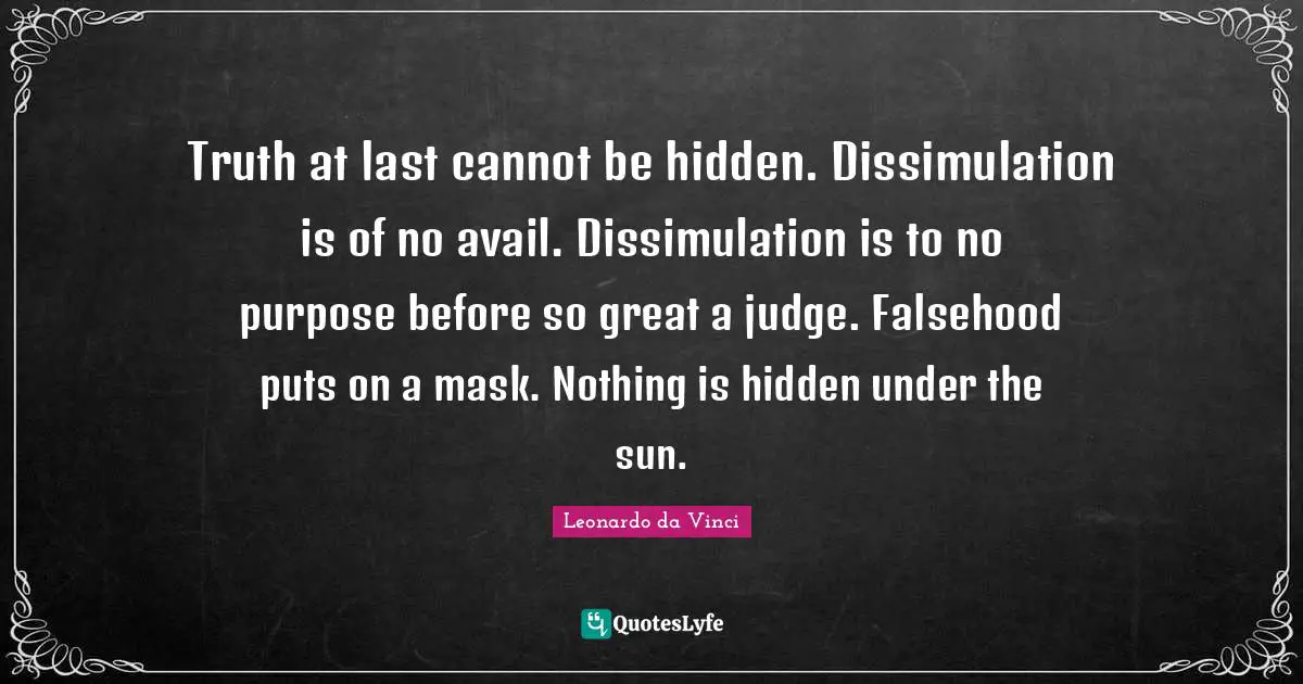 Truth at last cannot be hidden. Dissimulation is of no avail. Dissimulation is to no purpose before so great a judge. Falsehood puts on a mask. Nothing is hidden under the sun.