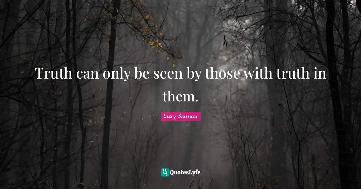 Suzy Kassem Quotes: "Truth can only be seen by those with truth in them."
