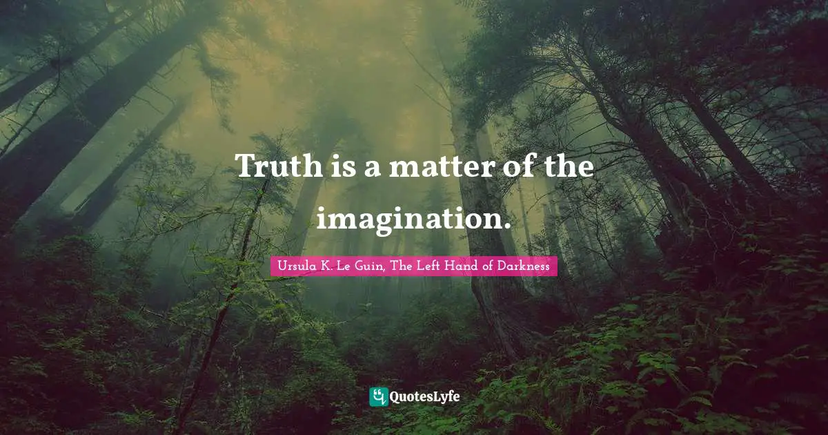 Ursula K. Le Guin, The Left Hand Of Darkness Quotes: "Truth is a matter of the imagination."