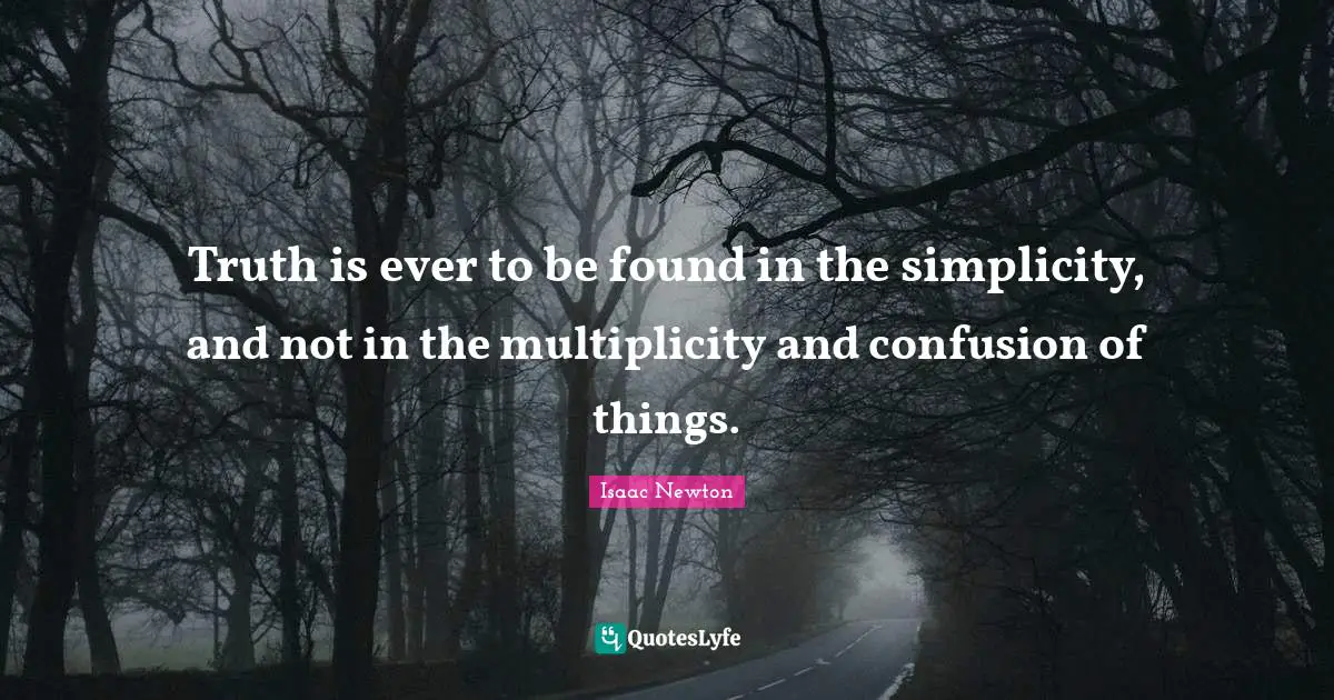 Truth Quotes: "Truth is ever to be found in the simplicity, and not in the multiplicity and confusion of things."