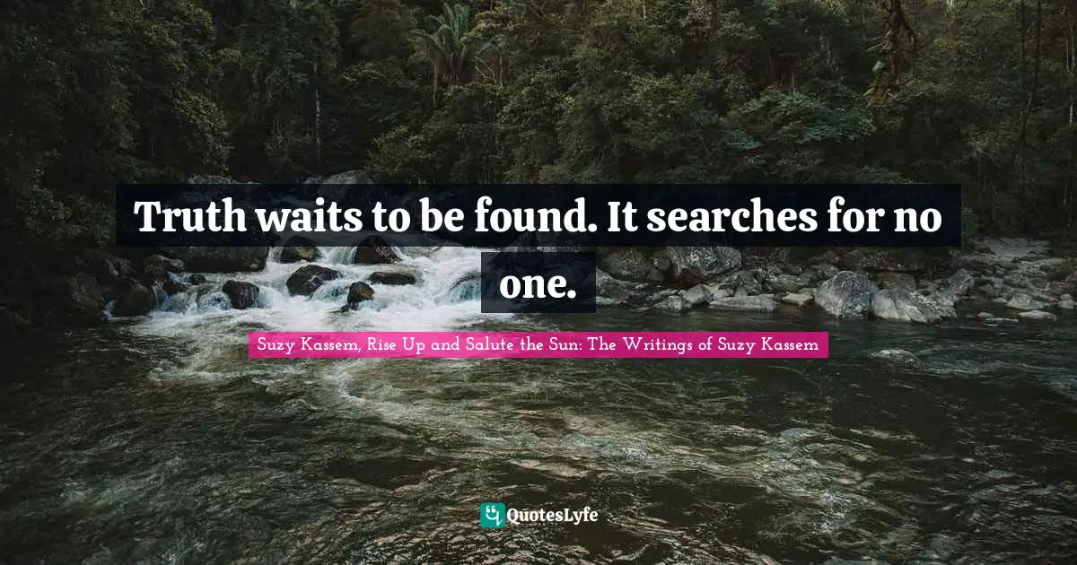 Searching Quotes: "Truth waits to be found. It searches for no one."