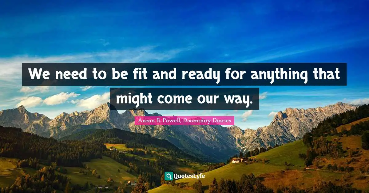 Aaron B. Powell, Doomsday Diaries Quotes: "We need to be fit and ready for anything that might come our way."