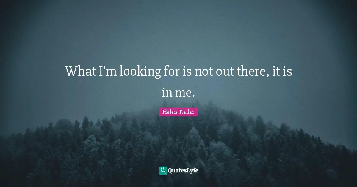 What I'm looking for is not out there, it is in me.