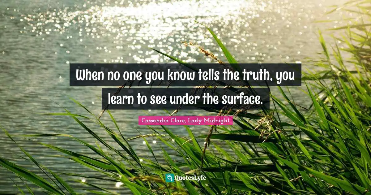 When no one you know tells the truth, you learn to see under the surface.