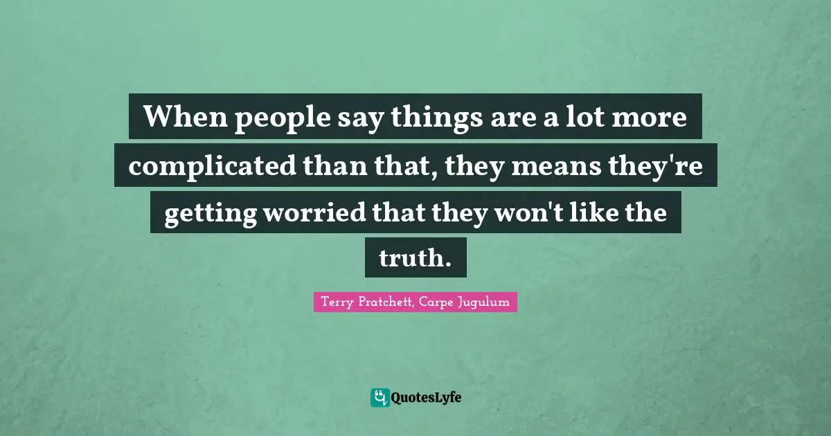 When people say things are a lot more complicated than that, they means they're getting worried that they won't like the truth.