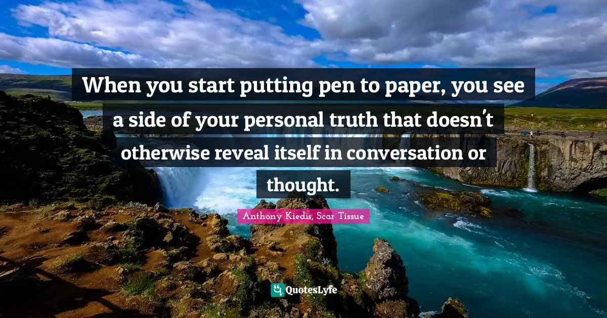 Anthony Kiedis Quotes: "When you start putting pen to paper, you see a side of your personal truth that doesn't otherwise reveal itself in conversation or thought."