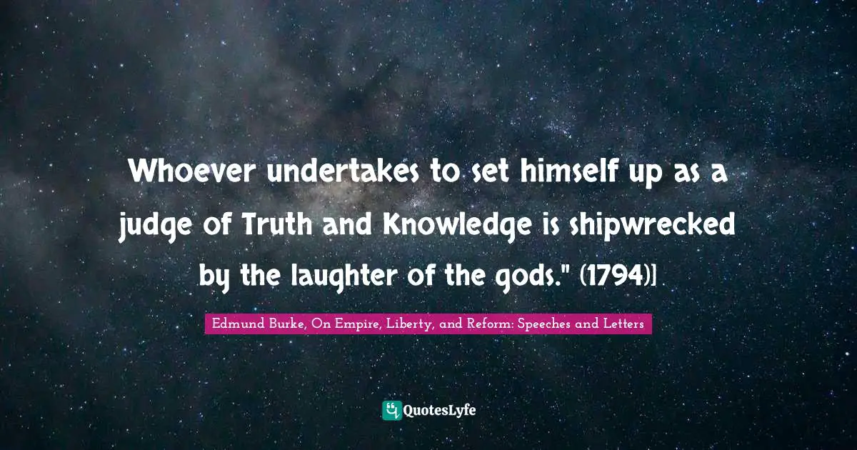 Whoever undertakes to set himself up as a judge of Truth and Knowledge is shipwrecked by the laughter of the gods." (1794)]