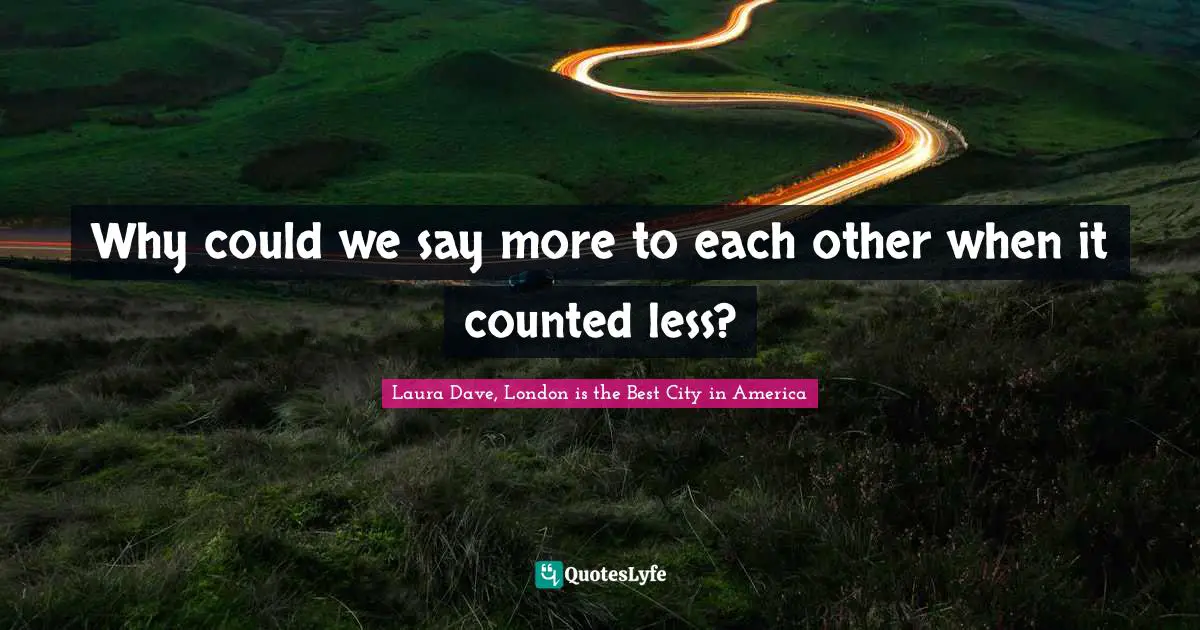 Why could we say more to each other when it counted less?
