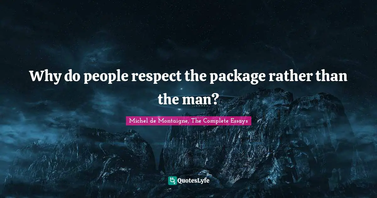 Michel de Montaigne, The Complete Essays Quotes: Why do people respect the package rather than the man?