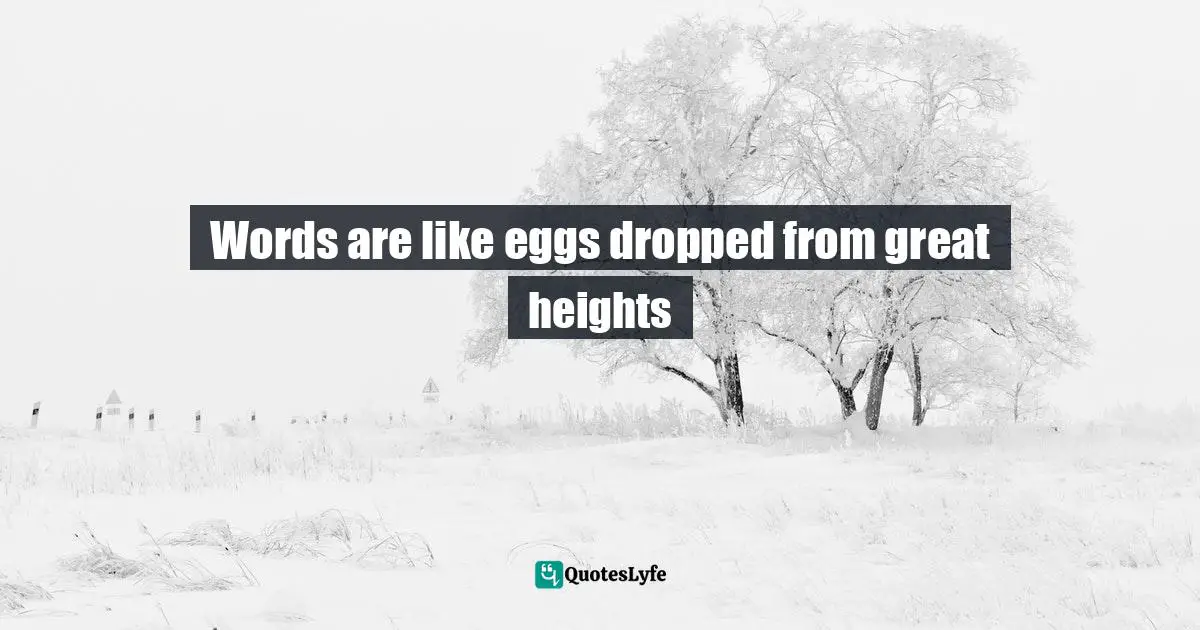 Words are like eggs dropped from great heights