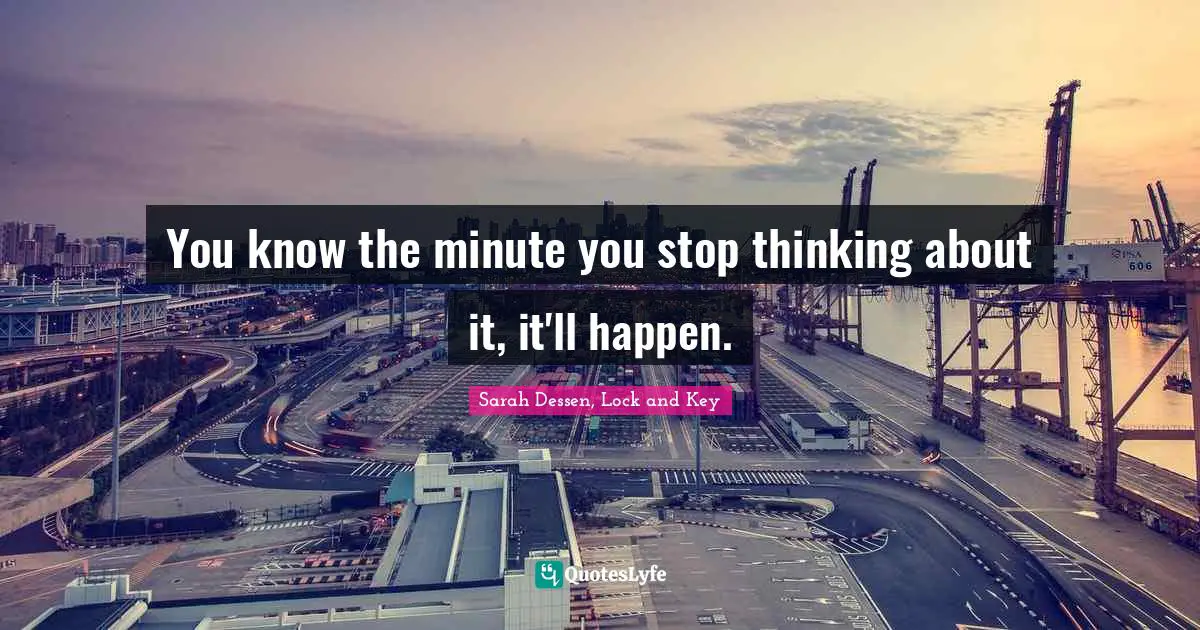 You know the minute you stop thinking about it, it'll happen.