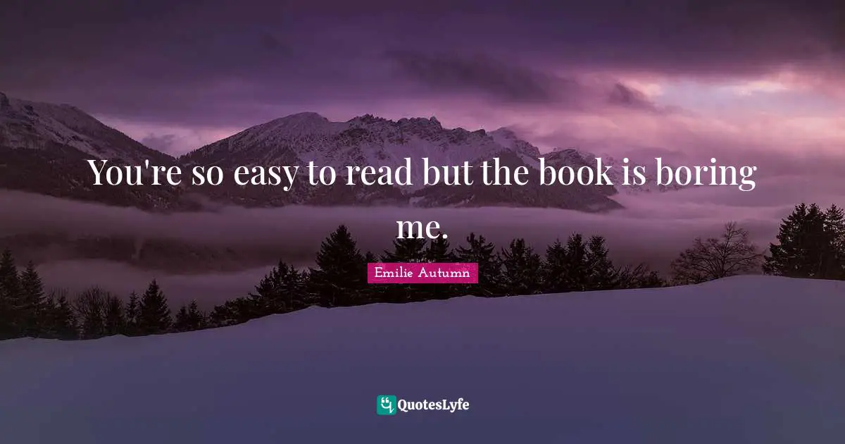Lyrics Quotes: "You're so easy to read but the book is boring me."