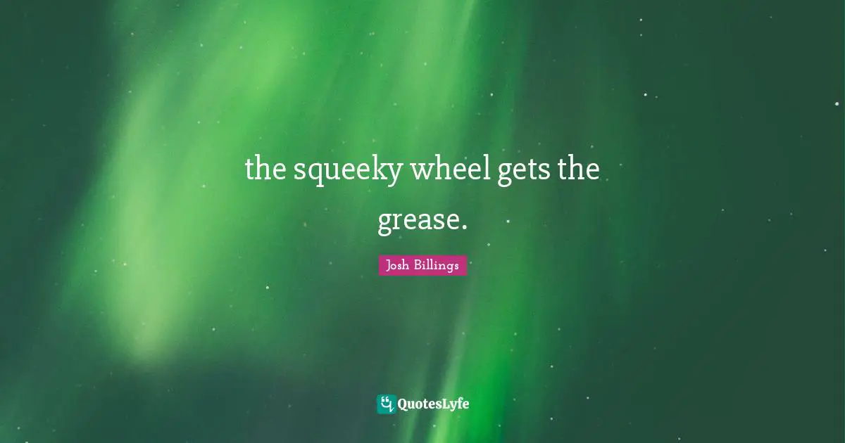 Logical Thinking Quotes: "the squeeky wheel gets the grease."