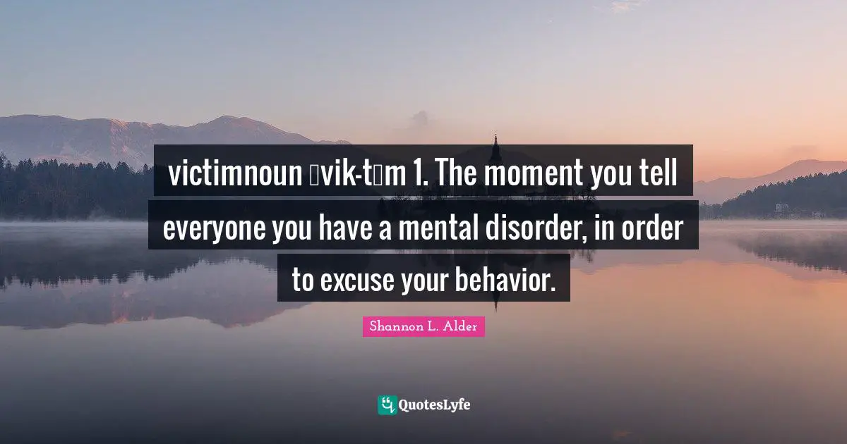 victimnoun ˈvik-təm 1. The moment you tell everyone you have a mental disorder, in order to excuse your behavior.
