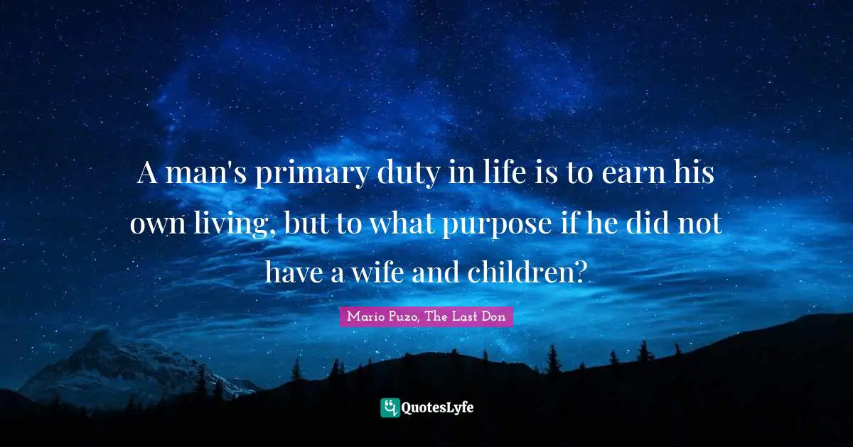 A man's primary duty in life is to earn his own living, but to what purpose if he did not have a wife and children?