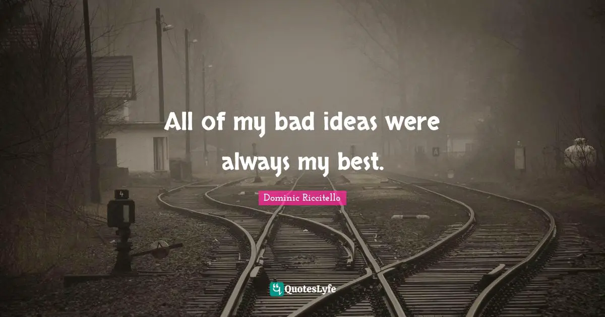Good Idea Quotes: "All of my bad ideas were always my best."