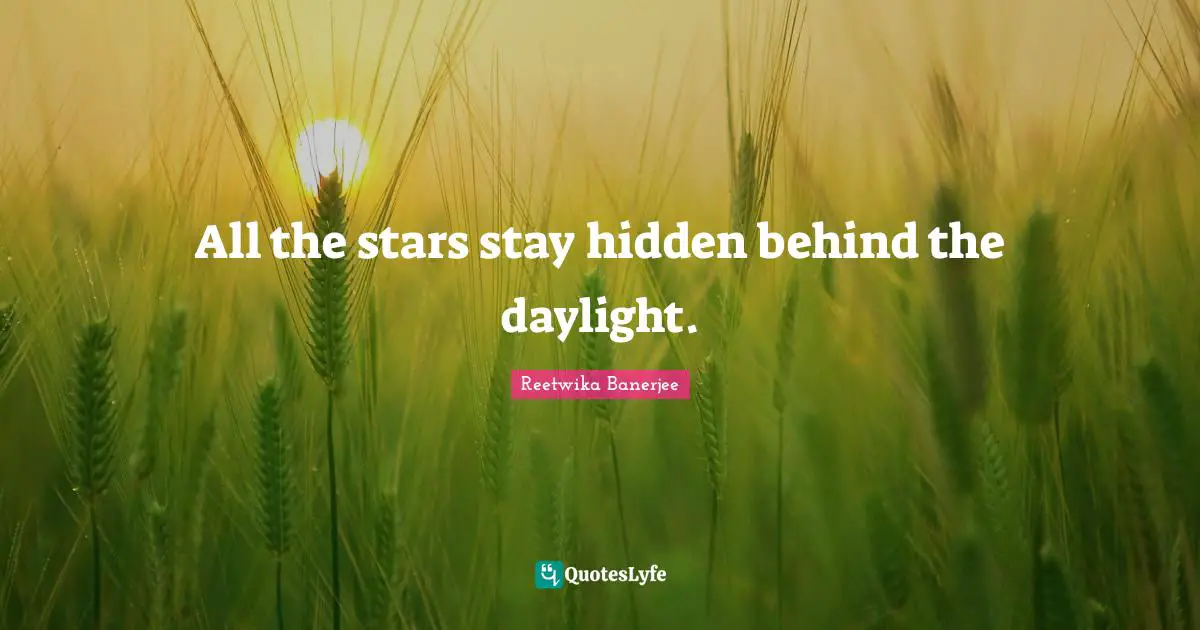 All the stars stay hidden behind the daylight.