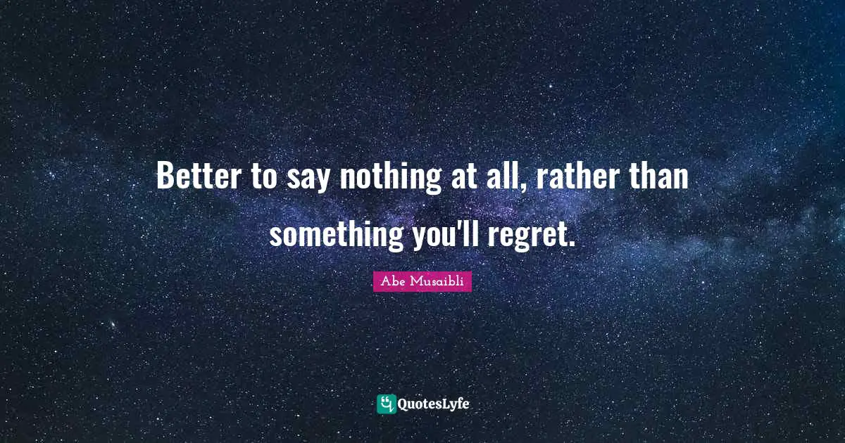 Better to say nothing at all, rather than something you'll regret.