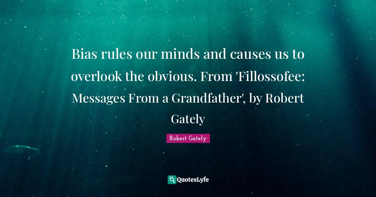 Bias rules our minds and causes us to overlook the obvious. From 'Fillossofee: Messages From a Grandfather', by Robert Gately