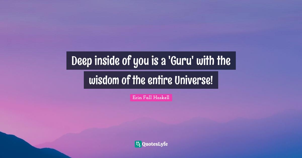Deep inside of you is a 'Guru' with the wisdom of the entire Universe!