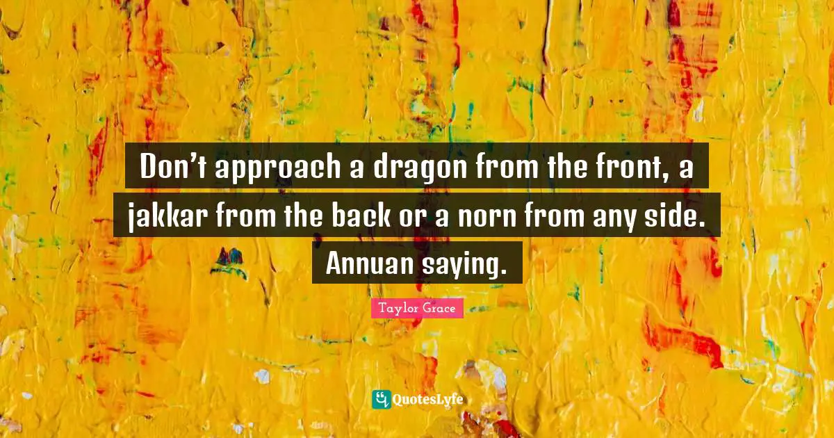 Don’t approach a dragon from the front, a jakkar from the back or a norn from any side. Annuan saying.