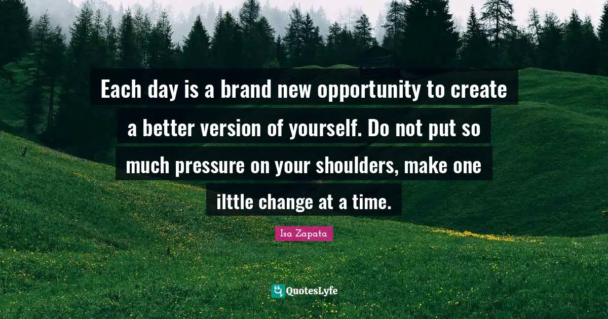 Each day is a brand new opportunity to create a better version of yourself. Do not put so much pressure on your shoulders, make one ilttle change at a time.