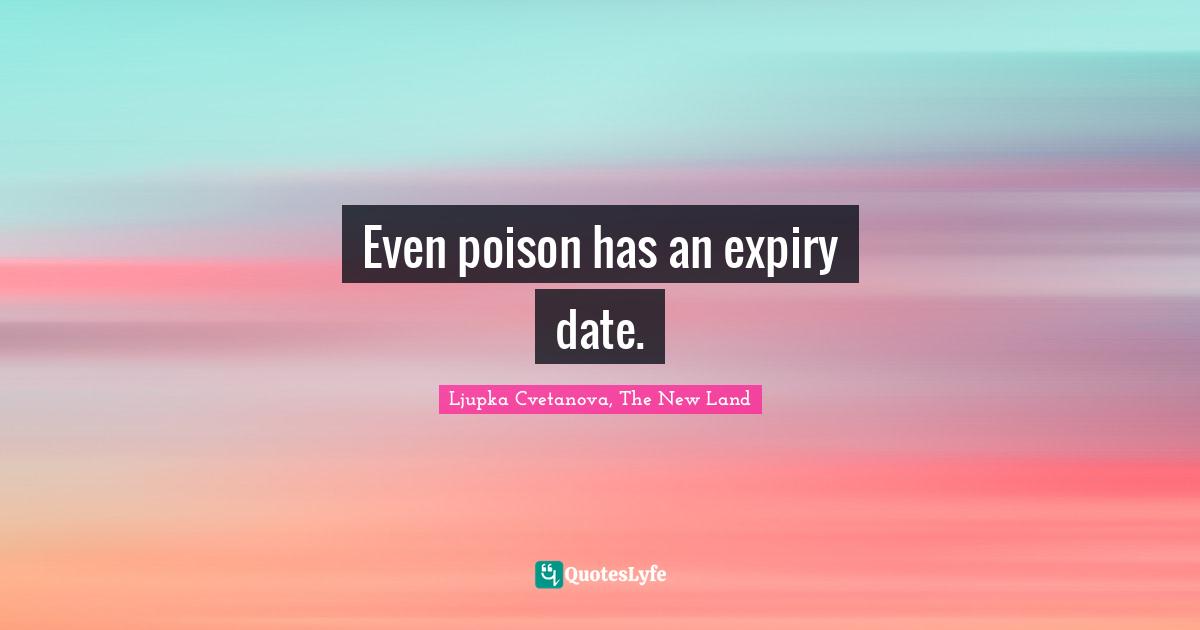 Ljupka Cvetanova, The New Land Quotes: "Even poison has an expiry date."