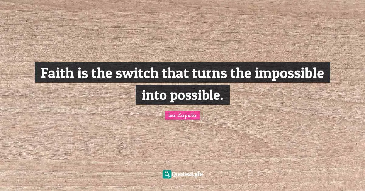 Faith is the switch that turns the impossible into possible.