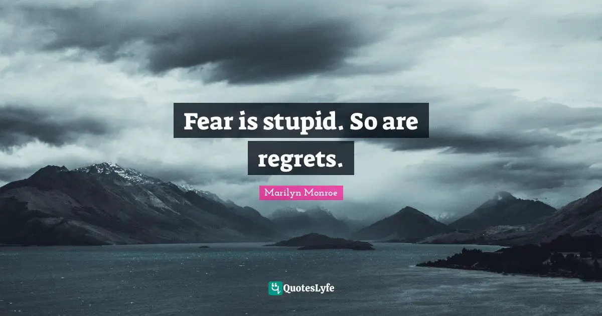 Marilyn Monroe Quotes: Fear is stupid. So are regrets.
