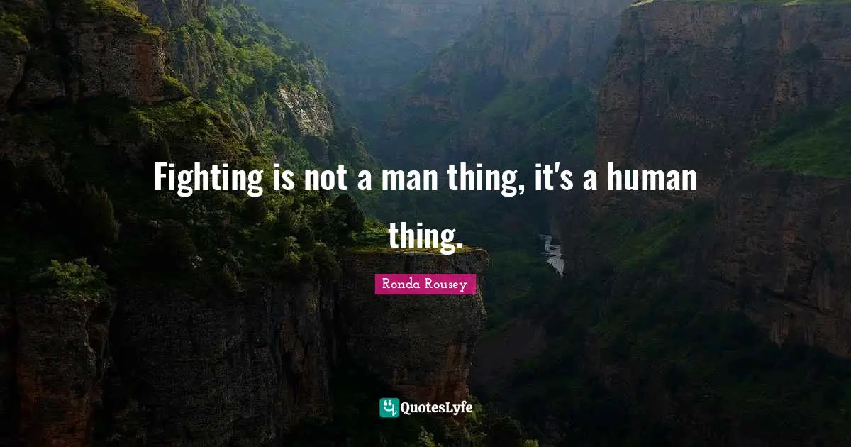 Ronda Rousey Quotes: "Fighting is not a man thing, it's a human thing."