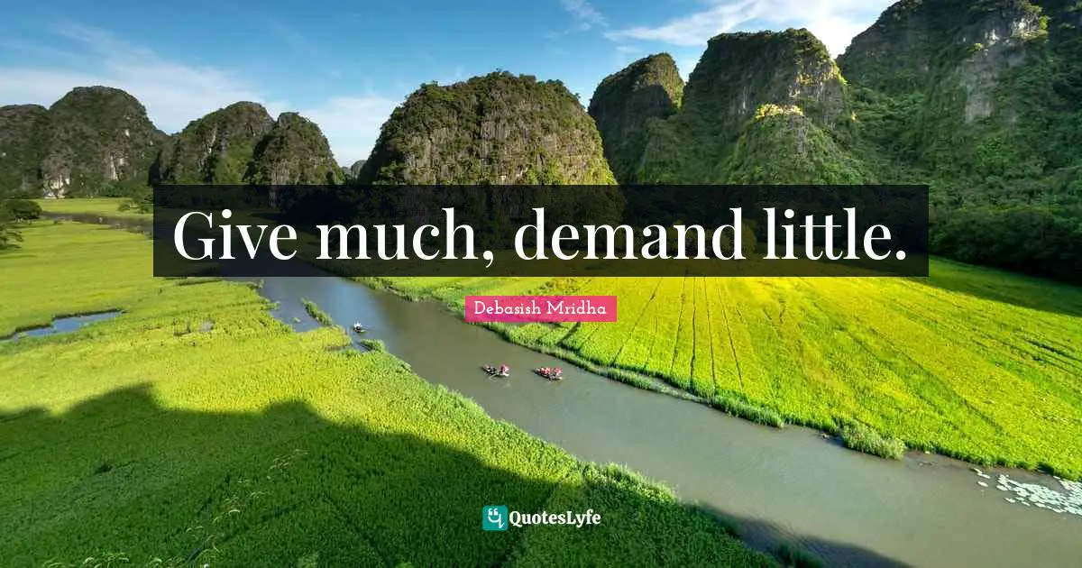 Give much, demand little.