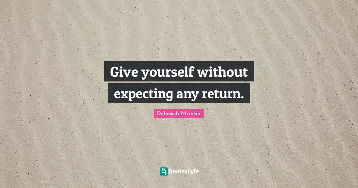 Give yourself without expecting any return.