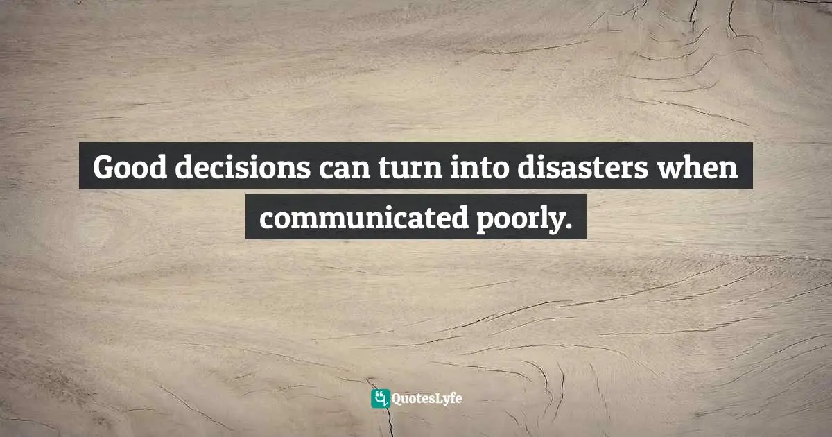 Good decisions can turn into disasters when communicated poorly.