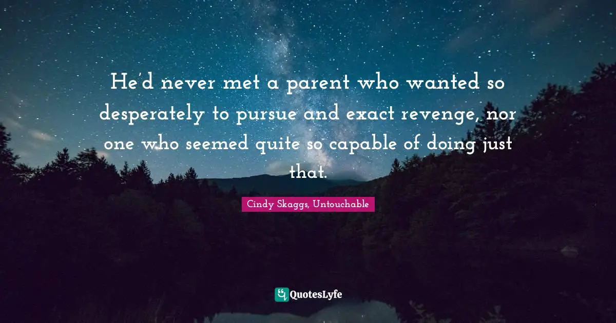 Untouchable Quotes: "He’d never met a parent who wanted so desperately to pursue and exact revenge, nor one who seemed quite so capable of doing just that."
