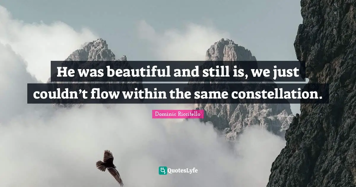 He was beautiful and still is, we just couldn’t flow within the same constellation.