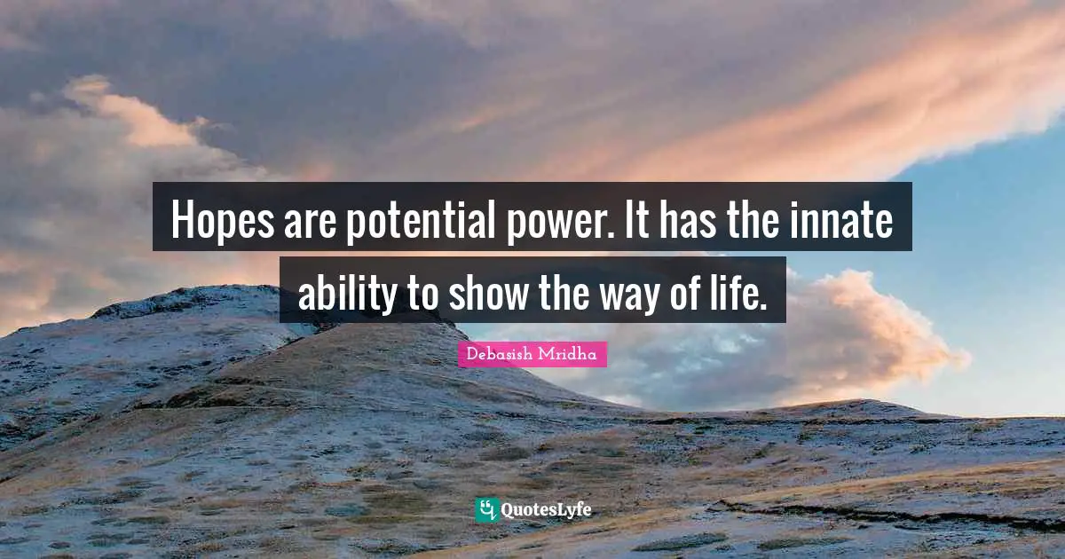 Hopes are potential power. It has the innate ability to show the way of life.