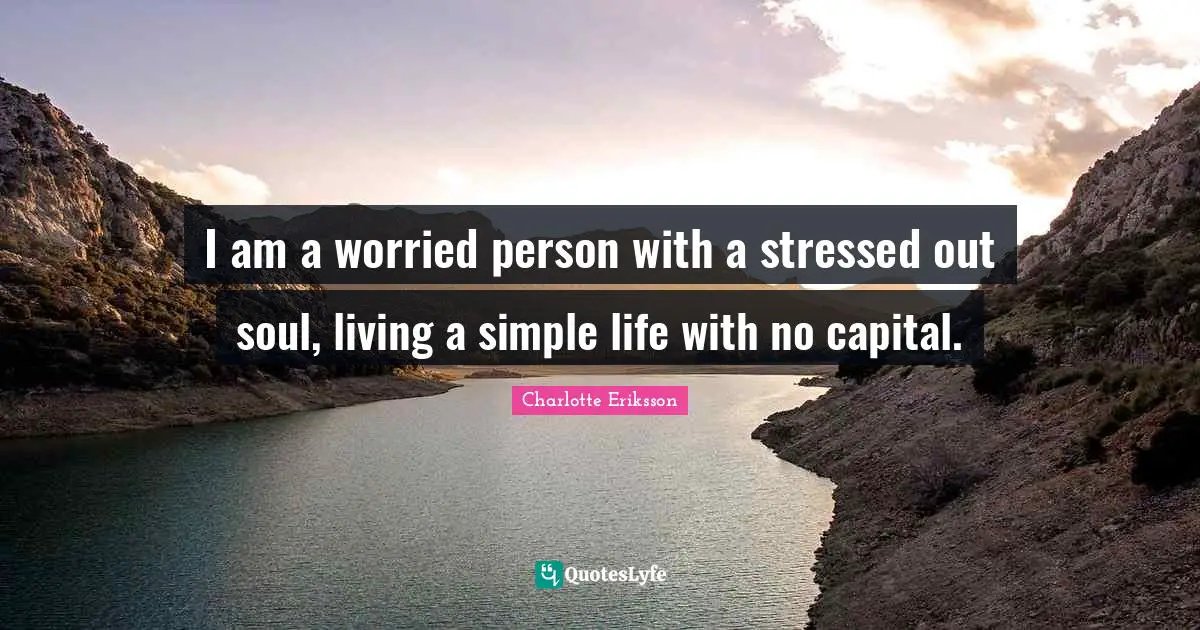 I am a worried person with a stressed out soul, living a simple life with no capital.