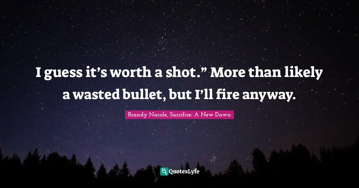The Shadow World Quotes: "I guess it’s worth a shot.” More than likely a wasted bullet, but I’ll fire anyway."