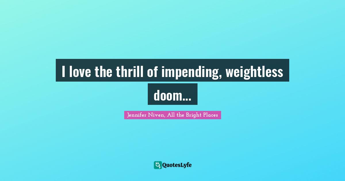 I love the thrill of impending, weightless doom...
