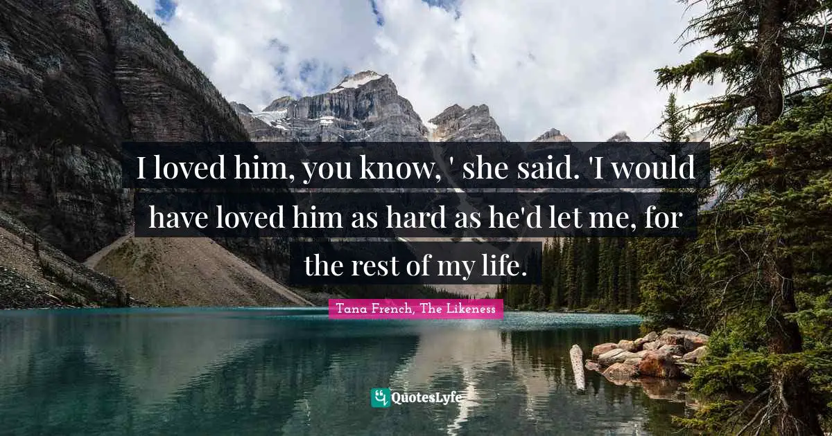 I loved him, you know, ' she said. 'I would have loved him as hard as he'd let me, for the rest of my life.