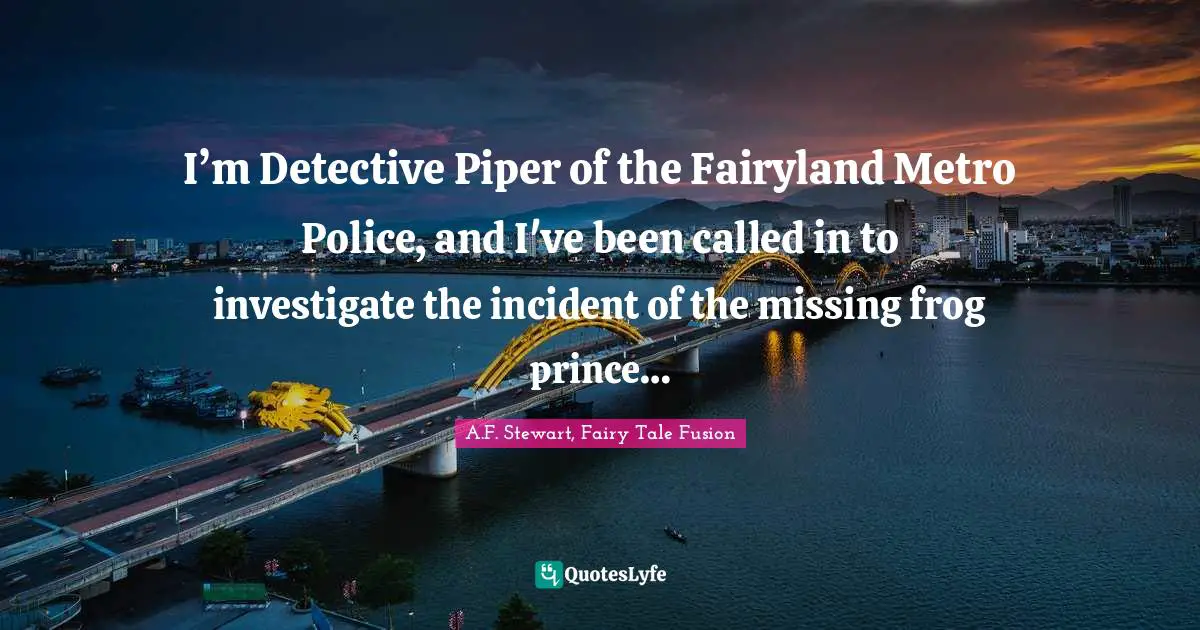 I’m Detective Piper of the Fairyland Metro Police, and I've been called in to investigate the incident of the missing frog prince…