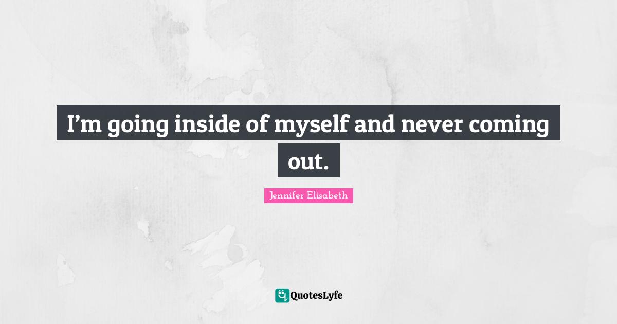 Introversion Quotes: "I’m going inside of myself and never coming out."