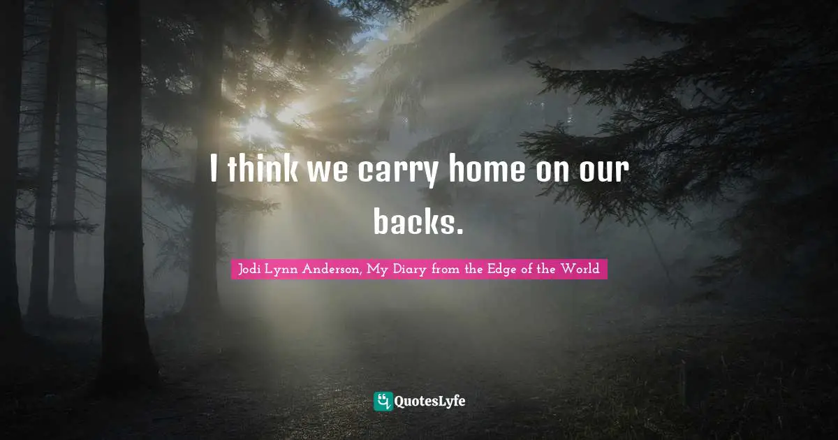 I think we carry home on our backs.