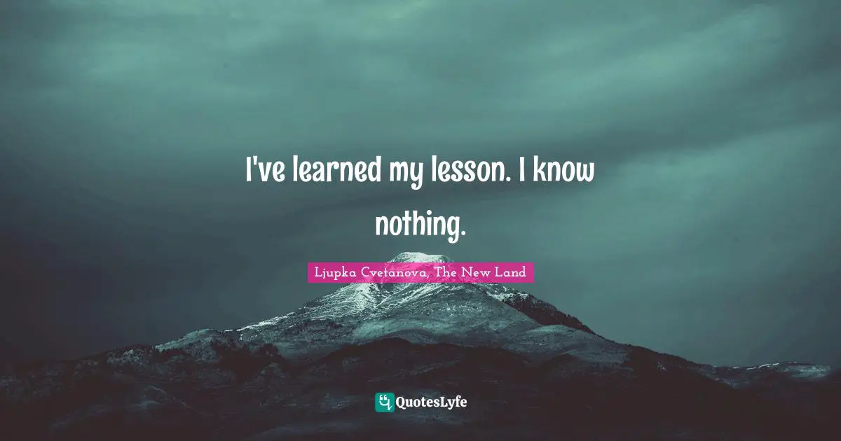 Ljupka Cvetanova, The New Land Quotes: "I've learned my lesson. I know nothing."