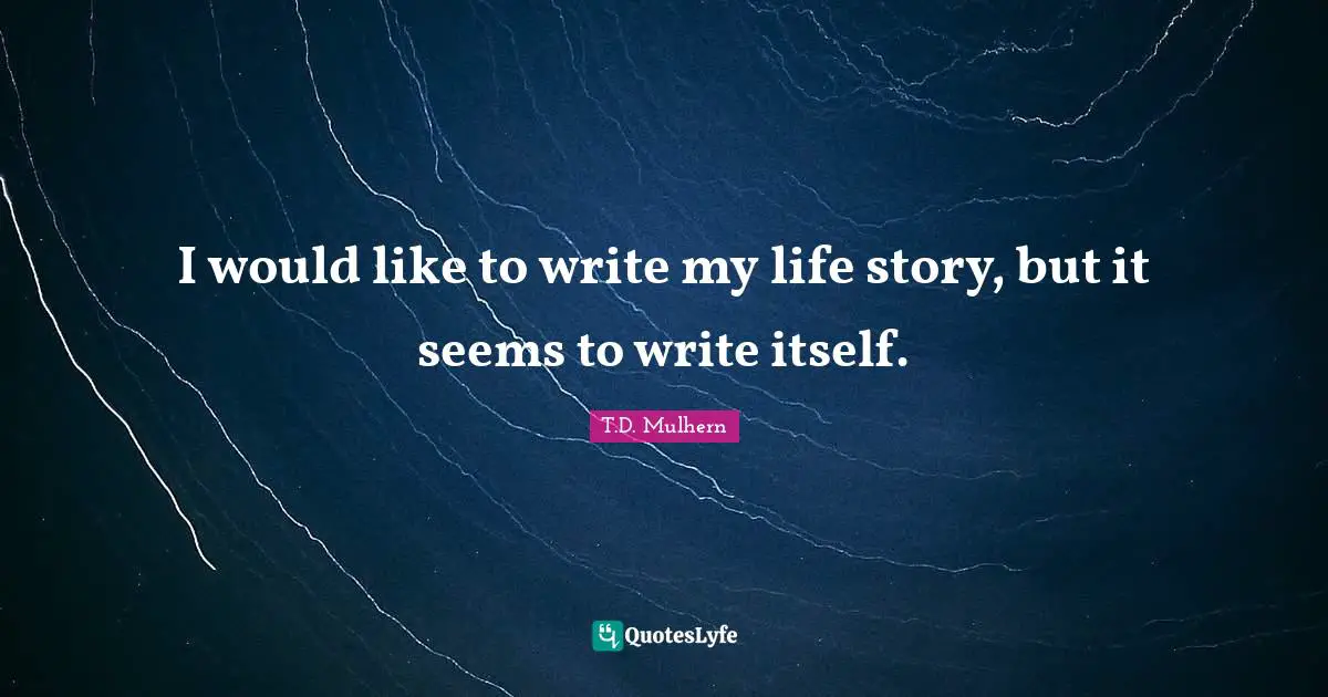 I would like to write my life story, but it seems to write itself.
